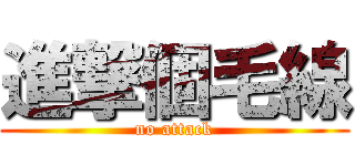 進撃個毛線 (no attack)