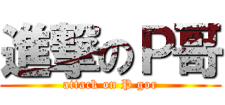 進撃のＰ哥 (attack on P gor)