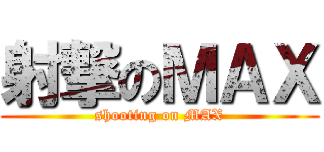 射撃のＭＡＸ (shooting on MAX)