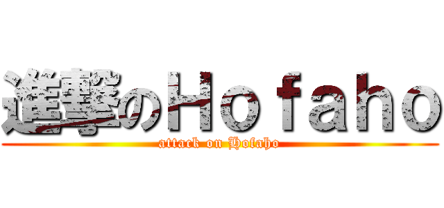 進撃のＨｏｆａｈｏ (attack on Hofaho)
