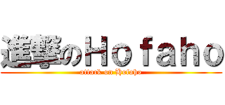 進撃のＨｏｆａｈｏ (attack on Hofaho)