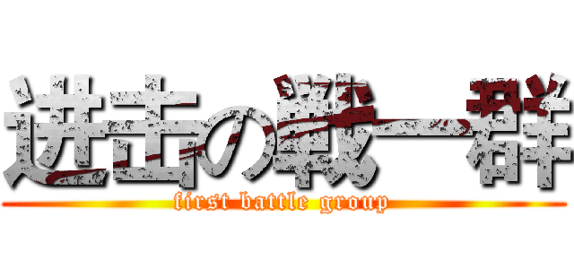 进击の戦一群 (first battle group)