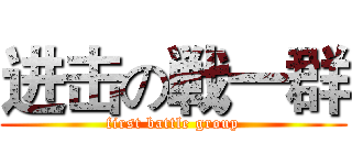 进击の戦一群 (first battle group)