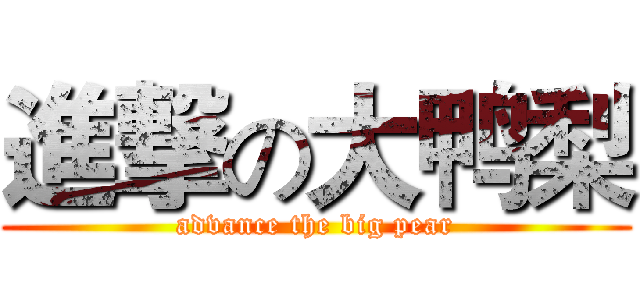 進撃の大鸭梨 (advance the big pear)