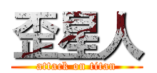 歪星人 (attack on titan)