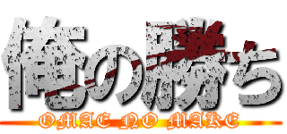 俺の勝ち (OMAE NO MAKE)