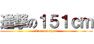 進撃の１５１ｃｍ (I\'m not short)