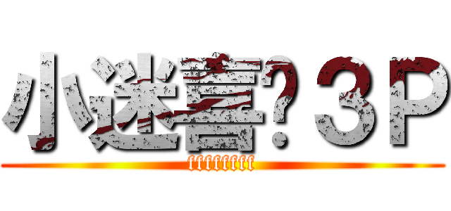 小迷喜欢３Ｐ (ffffffff)