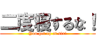 二度寝するな！ (You get up at six!)