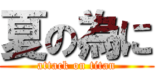 夏の為に (attack on titan)