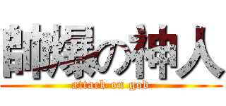 帥爆の神人 (attack on god)