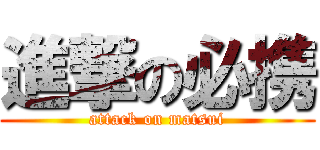 進撃の必携 (attack on matsui)