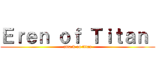 Ｅｒｅｎ ｏｆ Ｔｉｔａｎ  (attack on titan)