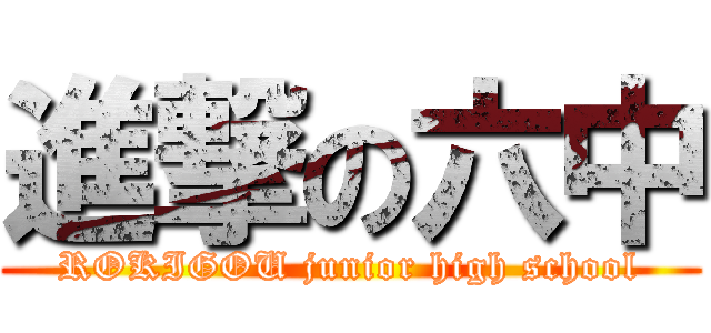 進撃の六中 (ROKIGOU junior high school)