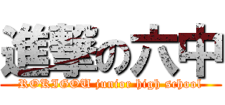 進撃の六中 (ROKIGOU junior high school)