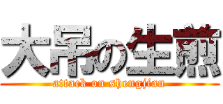 大吊の生煎 (attack on shengjian)