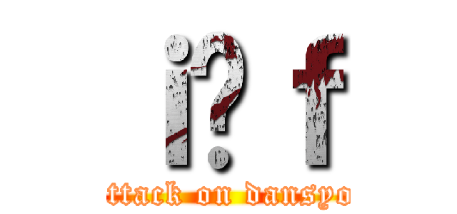 ｉ̒ｆ (attack on dansyo)