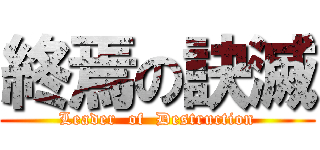 終焉の訣滅 (Leader  of  Destruction)