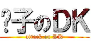 骡子のＤＫ (attack on DK)