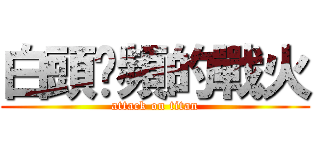 白頭砍頻的戰火 (attack on titan)