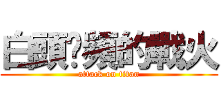 白頭砍頻的戰火 (attack on titan)