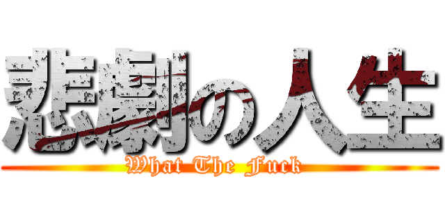 悲劇の人生 (What The Fuck )