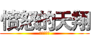 愤怒的天翔 (嘿嘿嘿嘿嘿)