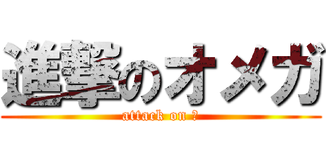 進撃のオメガ (attack on Ω)