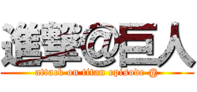 進撃＠巨人 (attack on titan episode @)