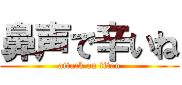 鼻声で辛いね (attack on titan)
