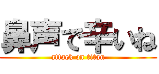 鼻声で辛いね (attack on titan)