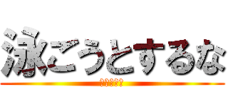 泳ごうとするな (飛べばいい)