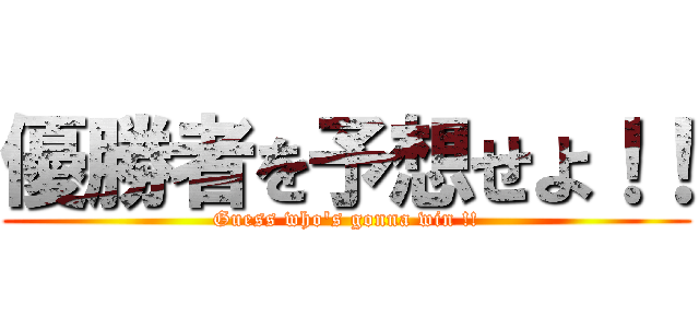 優勝者を予想せよ！！ (Guess who's gonna win !!)