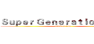 Ｓｕｐｅｒ Ｇｅｎｅｒａｔｉｏｎ超世代 (attack on titan)