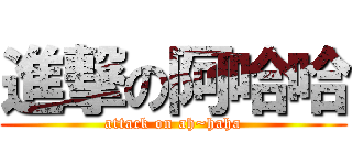 進撃の阿哈哈 (attack on ah~haha)