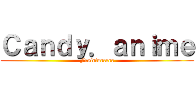 Ｃａｎｄｙ．ａｎｉｍｅ (Froleineeeee)