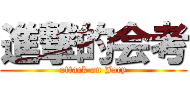 進撃的会考 (attack on Jacy)