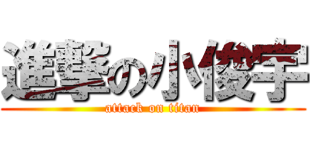 進撃の小俊宇 (attack on titan)