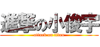 進撃の小俊宇 (attack on titan)