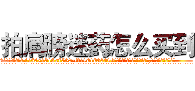 拍肩膀迷药怎么买到 (拍肩膀迷药怎么买到【电.话156x1318x7580-Q1991936399鑫宏药业】我们做的是长期生意,靠的是老客户长期支持
参考消息网2月20日报道 韩媒称，“剩女多、离婚率高的城市，房价一定会上涨。”这是中国经济学家金岩石2016年12月参加在上海举行的房地产相关论坛时说的话。
)
