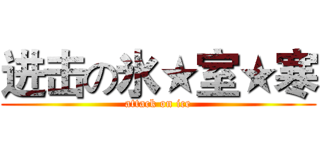 进击の氷★室★寒 (attack on ice)