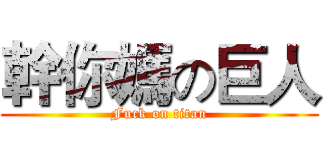 幹你媽の巨人 (Fuck on titan)