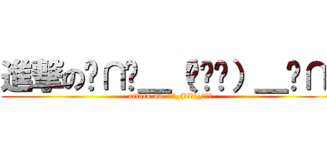 進撃の╭∩╮＿（︶︿︶）＿╭∩╮ (attack on ╭∩╮_(︶︿︶)_╭∩╮)