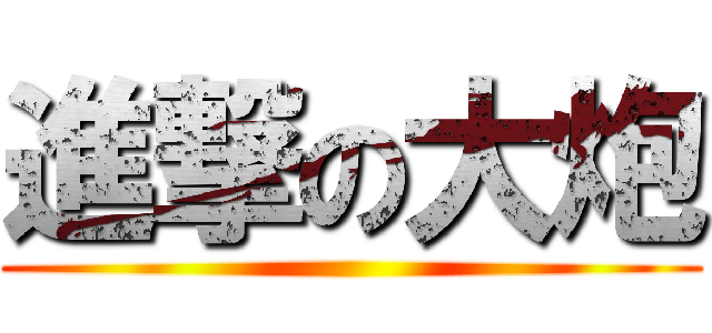 進撃の大炮 ()
