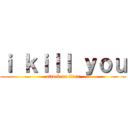 ｉ ｋｉｌｌ ｙｏｕ (attack on titan)