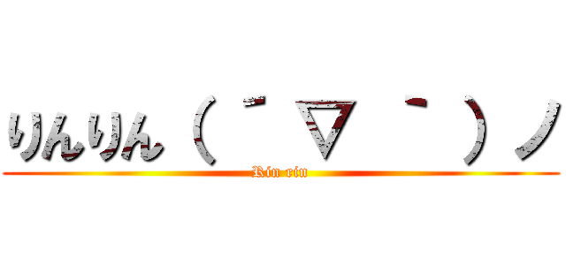 りんりん（ ´ ▽ ｀ ）ノ (Rin rin)