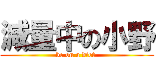 減量中の小野 (be on a diet )