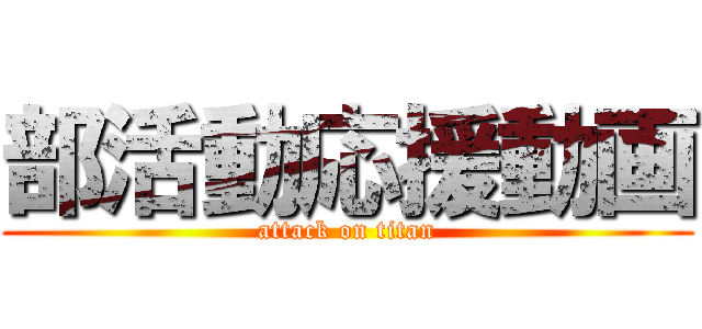 部活動応援動画 (attack on titan)