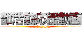 部活動応援動画 (attack on titan)