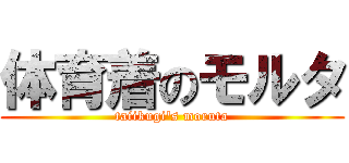 体育着のモルタ (taiikugi's moruta)